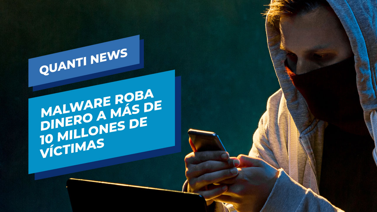 malware-roba-dinero-a-mas-de-10-millones-de-victimas-quanti-news