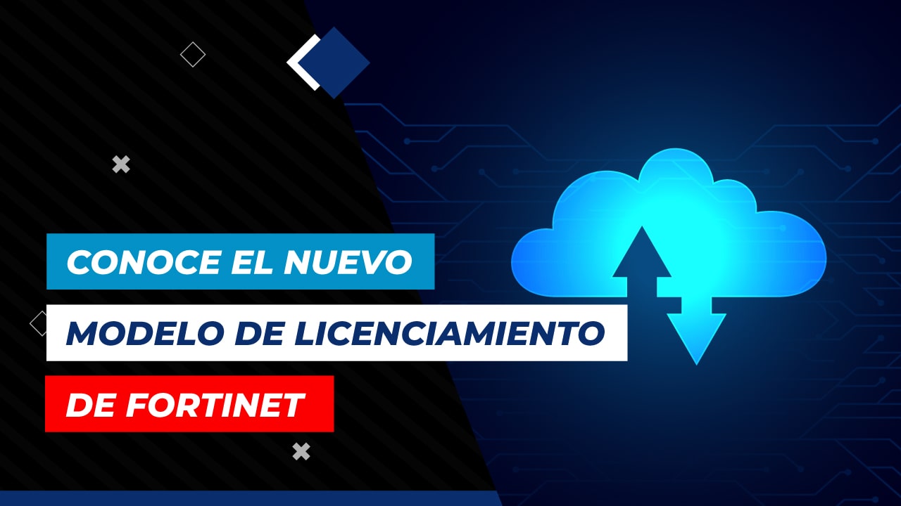 Conoce el nuevo modelo de licenciamiento Fortinet